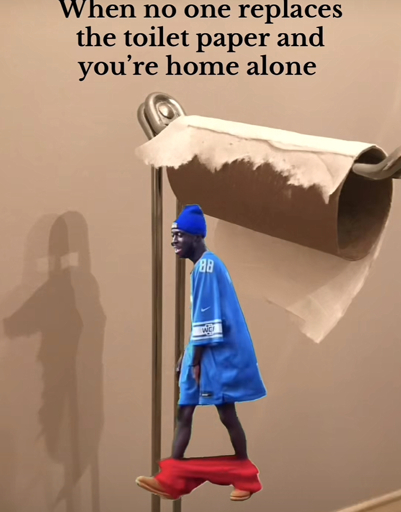 Man walking with this pants down and the caption “When no one replaces the toilet paper and you're home alone”